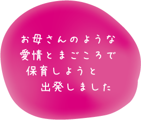 お母さんのような愛情とまごころで保育しようと出発しました